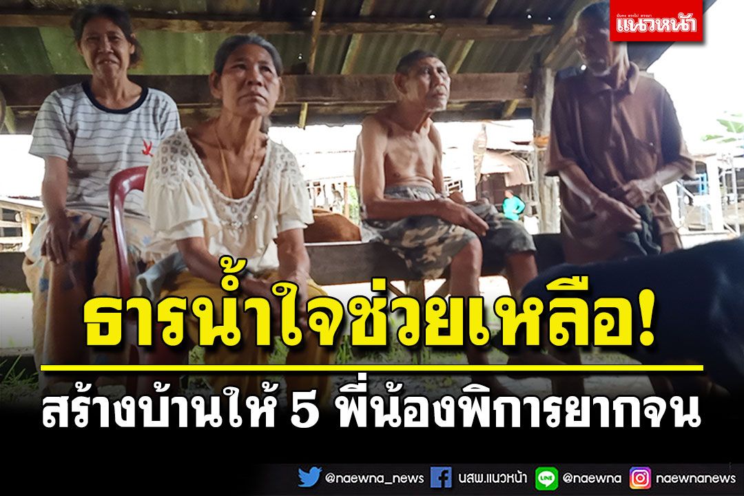 ธารน้ำใจช่วยเหลือ! 5พี่น้องพิการยากจน กลุ่มสายบุุญสร้างบ้านให้