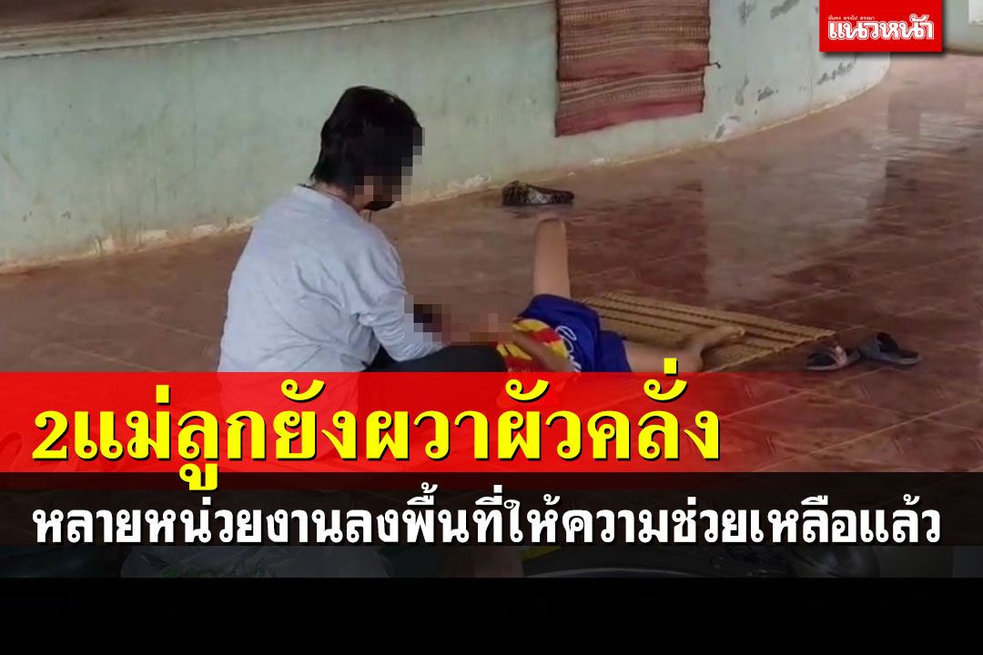 แม่หอบลูกหนีผัวคลั่งยายังผวา! หลายหน่วยงานลงพื้นที่ให้ความช่วยเหลือแล้ว