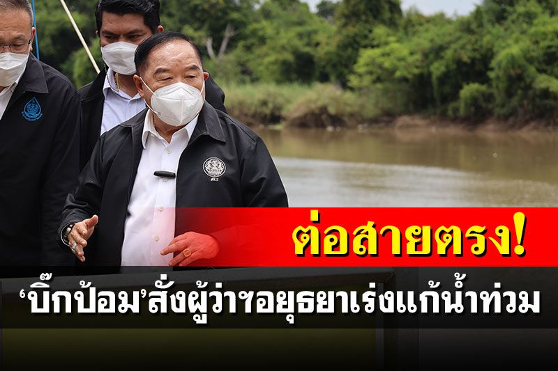 ฟิตวันหยุด! 'บิ๊กป้อม'ต่อสายตรง กำชับผู้ว่าฯอยุธยาเร่งแก้น้ำท่วม