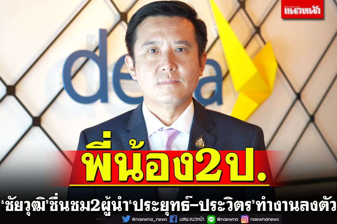 ‘ชัยวุฒิ’ชื่นชม2ผู้นำ‘ประยุทธ์-ประวิตร’ช่วยกันขับเคลื่อนเต็มที่
