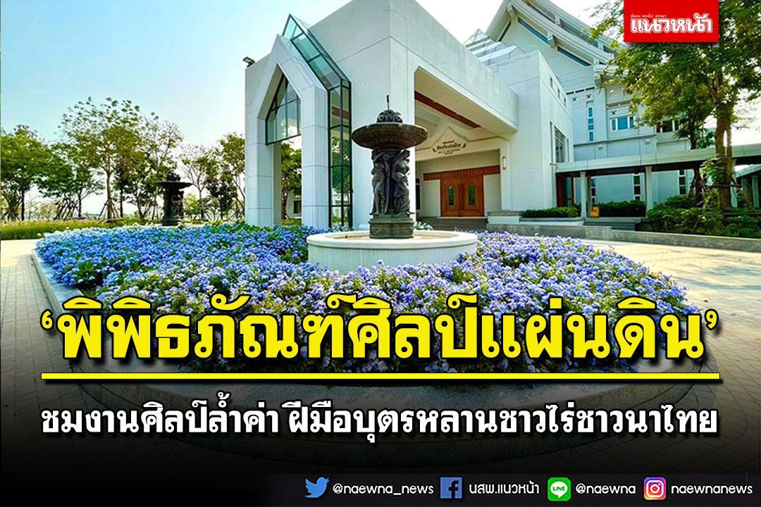 ‘พิพิธภัณฑ์ศิลป์แผ่นดิน’ ชมงานศิลป์ลํ้าค่า ฝีมือบุตรหลานชาวไร่ชาวนาไทย