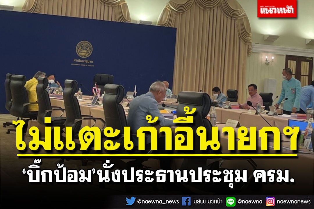 'บิ๊กป้อม' นั่งประธานประชุม ครม. ไม่แตะเก้าอี้นายกฯ เผย'บิ๊กตู่'กำลังใจดี