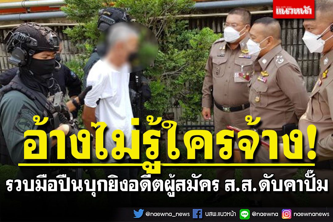 รวบแล้ว! มือปืนบุกยิงอดีตผู้สมัคร ส.ส.เสียชีวิตคาปั๊ม อ้างไม่รู้ใครจ้าง