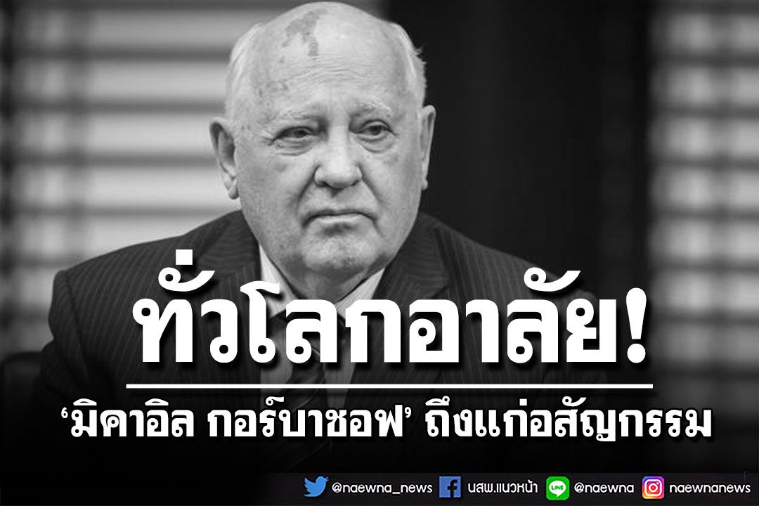 'มิคาอิล กอร์บาชอฟ'ผู้นำสหภาพโซเวียตคนสุดท้าย ถึงแก่อสัญกรรมในวัย 91 ปี