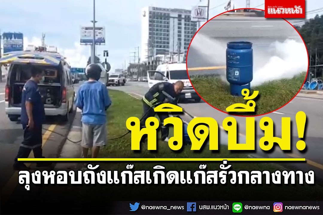ระทึก! ลุงหอบถังแก๊สจะไปเติมที่ร้าน เกิดแก๊สรั่วกลางทาง โชคดีไม่ระเบิด