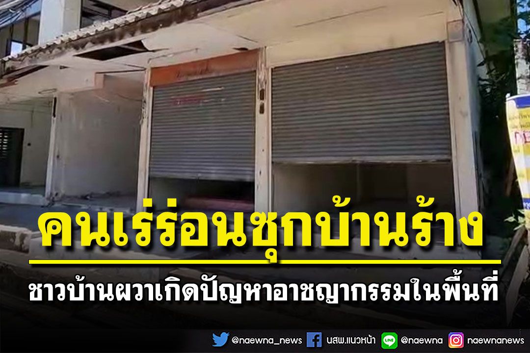 คนเร่ร่อนซุกบ้านร้างเพียบ ชาวบ้านละแวกใกล้เคียงหวาดกลัววอนจนท.มาดูแล