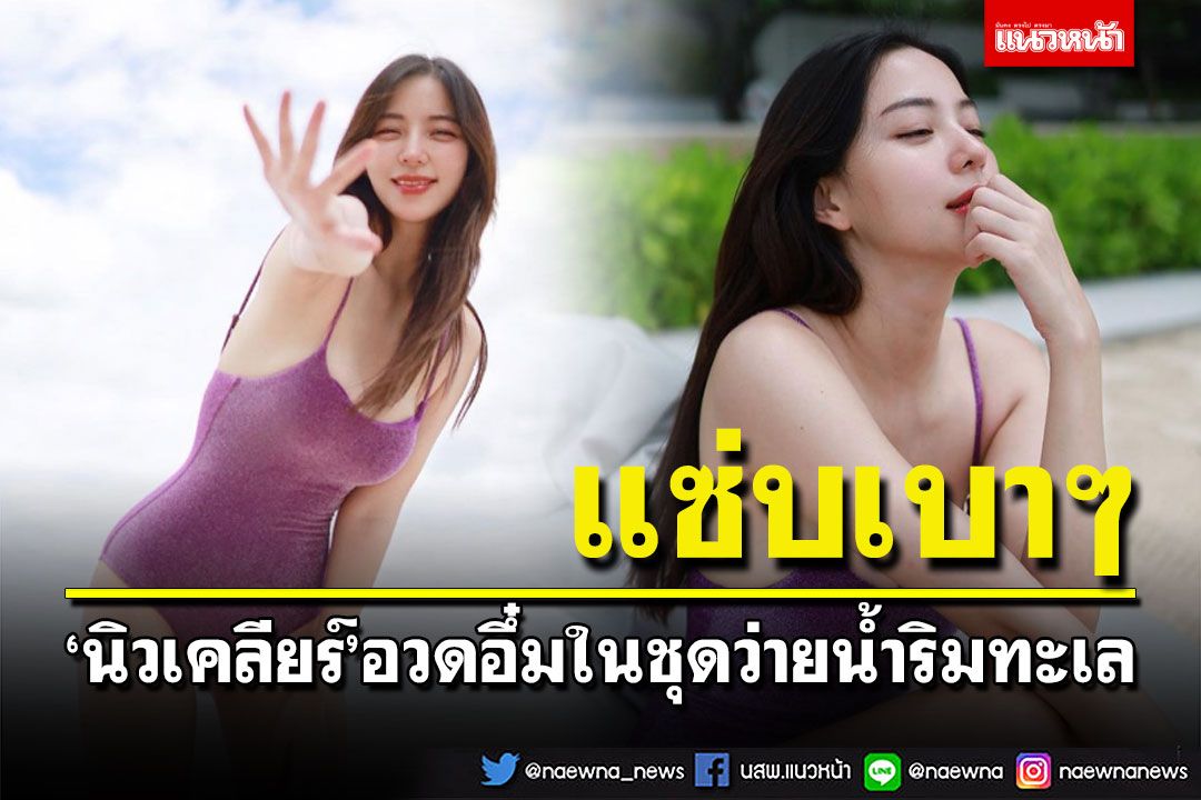 ไฟลุก! 'นิวเคลียร์'อวดอึ๋มในชุดว่ายน้ำ ลั่น'คิดถึงทะเลแล้ว'