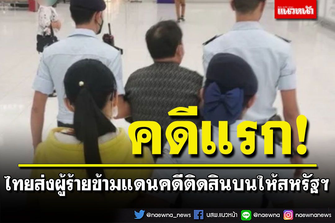 คดีแรก! ไทยส่งผู้ร้ายข้ามแดน คดีติดสินบนให้สหรัฐฯดำเนินคดี