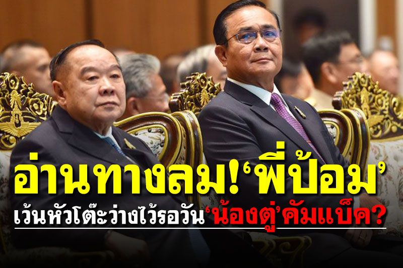 อ่านทางลม!‘พี่ป้อม’ เว้นหัวโต๊ะว่างไว้รอวัน‘น้องตู่’คัมแบ็ค?