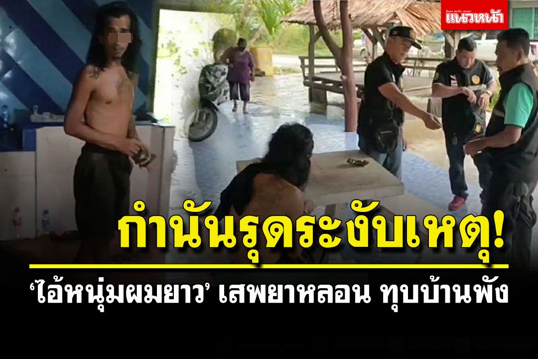 คลั่งยารายวัน! 'ไอ้หนุ่มผมยาว'เสพยาหลอน ทุบบ้านพัง กำนันรุดระงับเหตุ