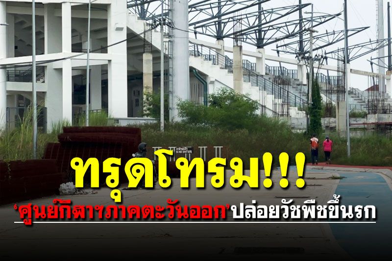 ทรุดโทรม! 'ศูนย์กีฬาฯภาคตะวันออก'วัชพืชขึ้นรก สนามบอล 14 ปียังไม่เสร็จ