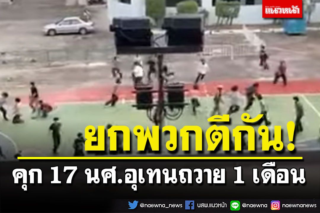 ศาลสั่งจำคุก 17 นศ.อุเทนถวาย 1 เดือน คดียกพวกตีกัน ออกหมายเรียกนศ.ปทุมวัน 20 คน