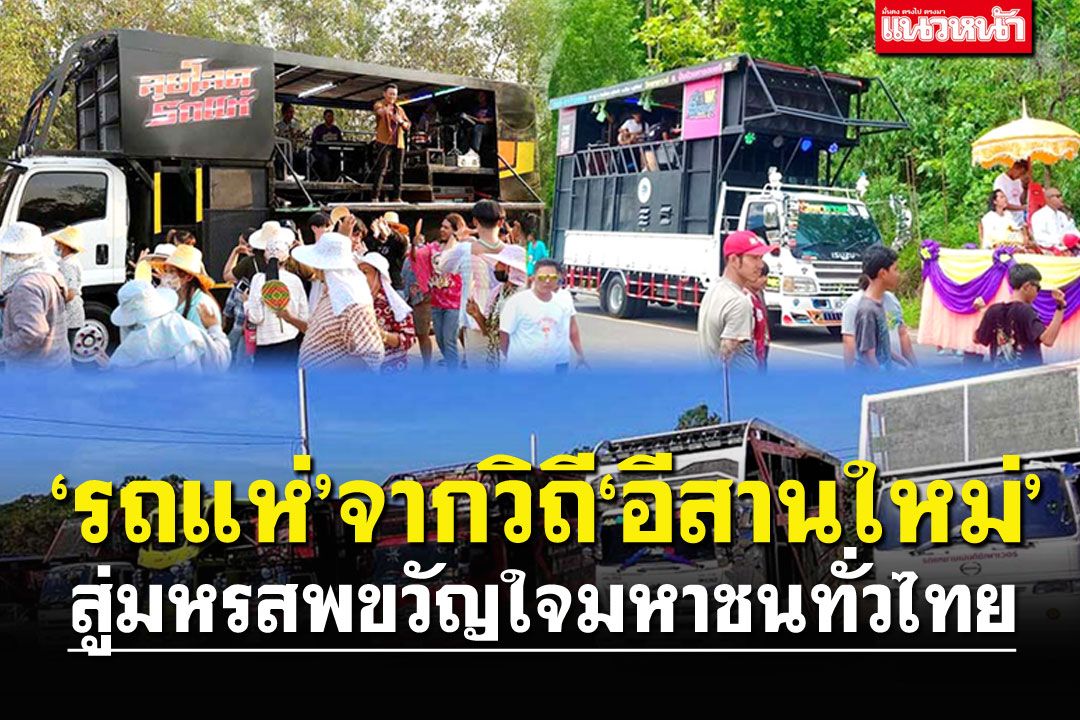 ‘รถแห่’จากวิถี‘อีสานใหม่’  สู่มหรสพขวัญใจมหาชนทั่วไทย