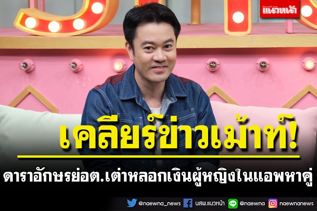 'ตั้ม จารุจินดา'เคลียร์ข่าวเม้าท์ ดาราอักษรย่อ ต.เต่า หลอกเงินผู้หญิงในแอพหาคู่