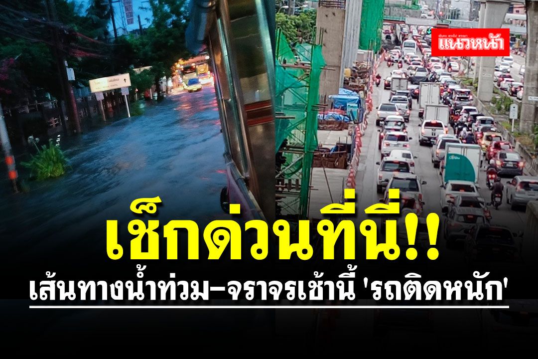 เช็กด่วนที่นี่!! เส้นทางน้ำท่วม-จราจรเช้านี้ 'รถติดหนัก' หลายพื้นที่