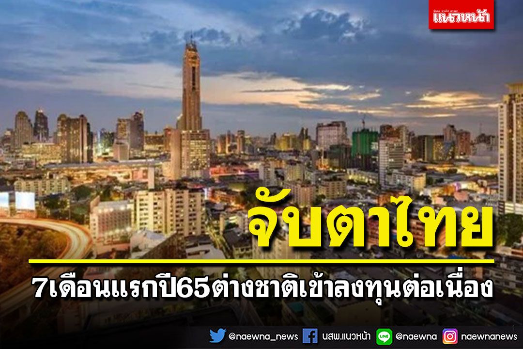 สื่อเวียดนามจับตาไทย พบ7เดือนแรกปี65ต่างชาติทยอยเข้าลงทุนต่อเนื่อง