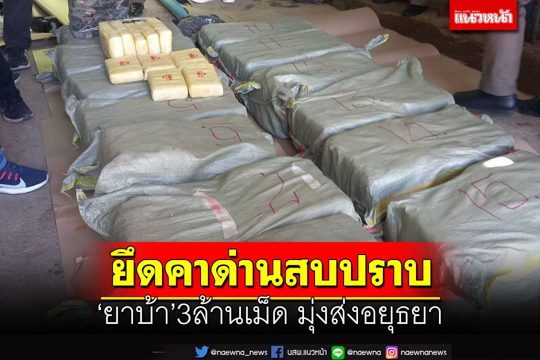 ยึดคาด่านสบปราบ‘ยาบ้า’3ล้านเม็ด มุ่งส่งอยุธยา ‘รองฯรอย’สั่งขยายผลยึดทรัพย์