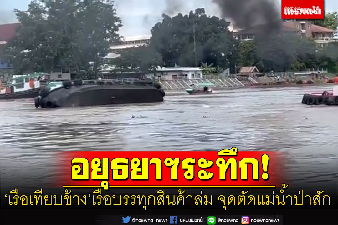 เหตุระทึก!! 'เรือเทียบข้าง'เรือบรรทุกสินค้าล่ม จุดตัดแม่น้ำป่าสัก