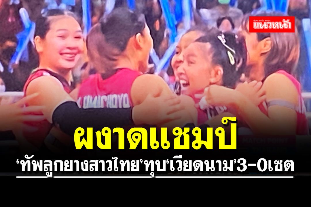 'ทัพลูกยางสาวไทย'ทุบ'เวียดนาม' 3-0 เซต ผงาดแชมป์'อาเซียน กรังด์ปรีซ์'สมัย2