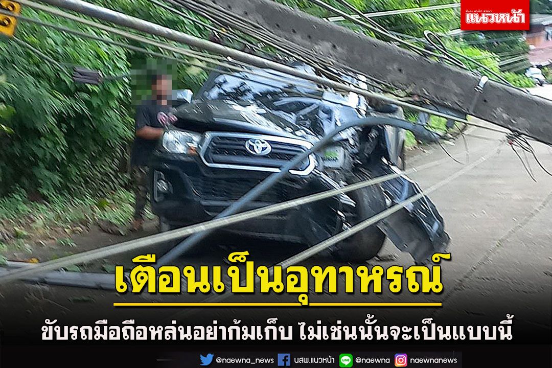 หนุ่มขับกระบะไปเยี่ยมญาติก้มเก็บมือถือเงยหน้าขึ้นมาพุ่งชนเสาไฟฟ้าหักรถพัง