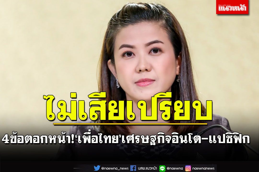 ‘ทิพานัน’ตอกหน้า!‘เพื่อไทย’เศรษฐกิจอินโด-แปซิฟิกไทยไม่เสียเปรียบการค้า