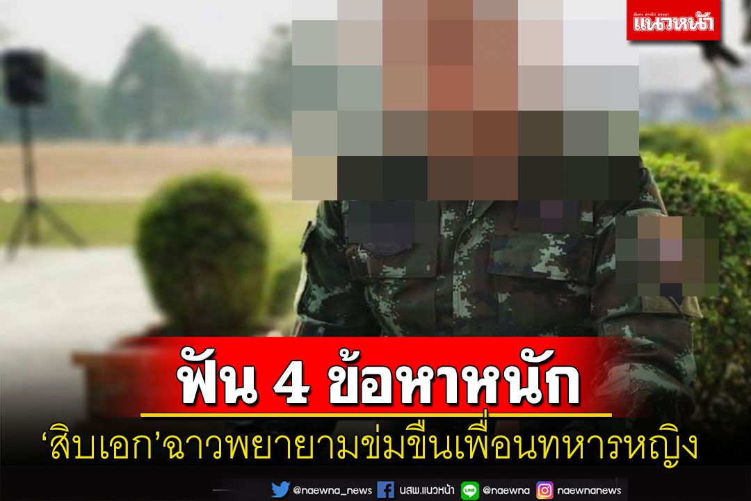 ตร.แจ้ง 4 ข้อหาทหารยศ 'สิบเอก' หื่นพยายามข่มขื่นทหารหญิงเจ้าตัวปฏิเสธ