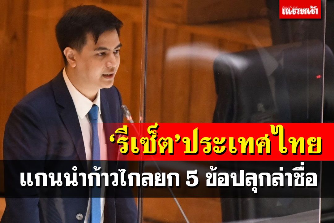 แกนนำก้าวไกลยก 5 เหตุผลปลุกล่าชื่อ ‘รีเซ็ต’ประเทศไทย