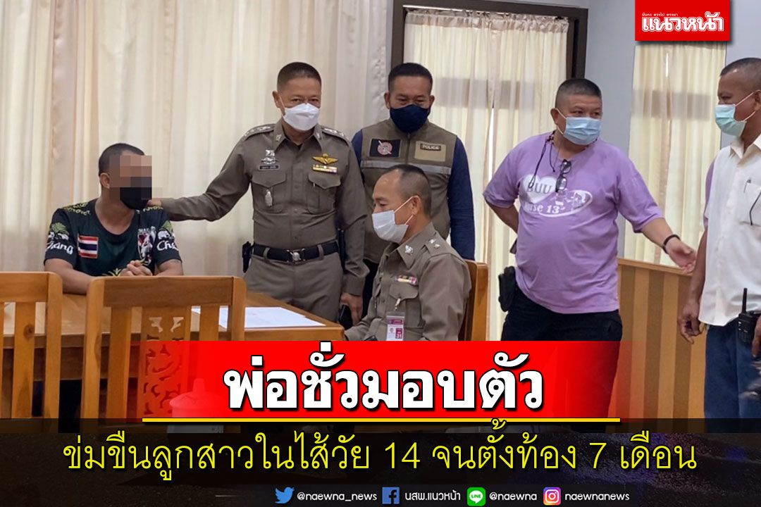 พ่อชั่วข่มขืนลูกในไส้วัย 14 จนตั้งท้อง 7 เดือนดอดมอบตัวตำรวจแล้ว