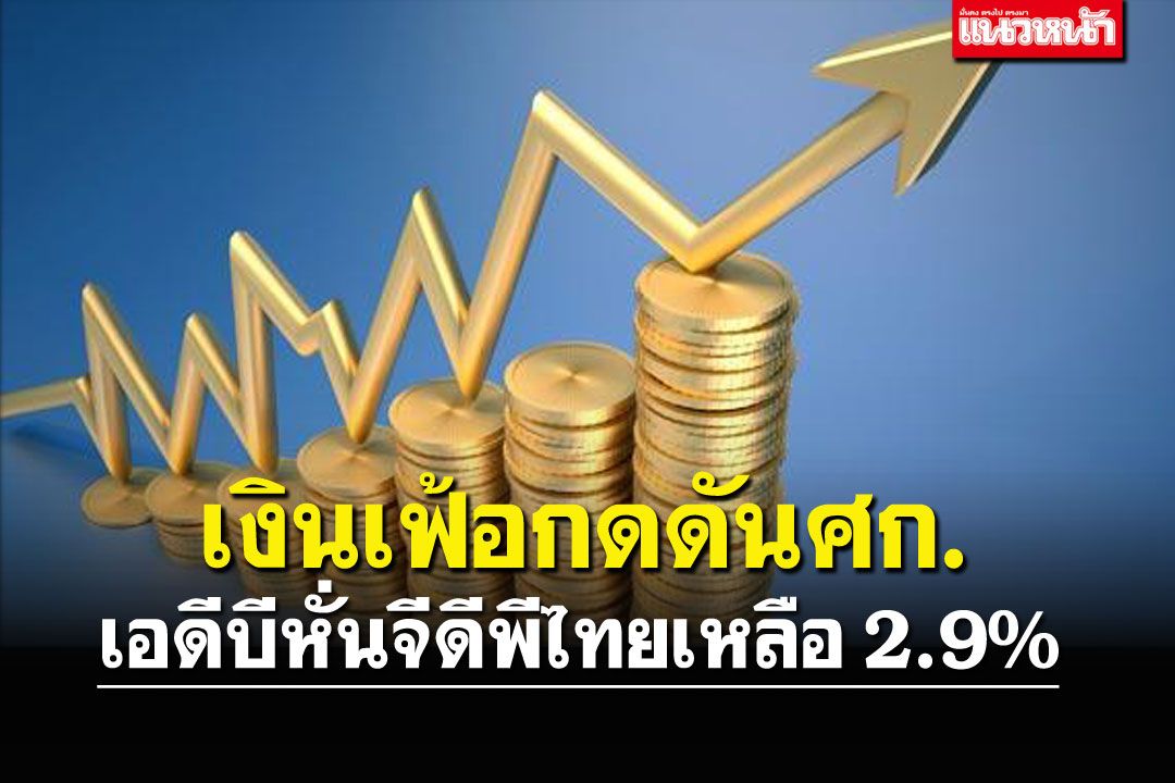 เงินเฟ้อกดดันศก.  เอดีบีหั่นจีดีพีไทยเหลือ 2.9%