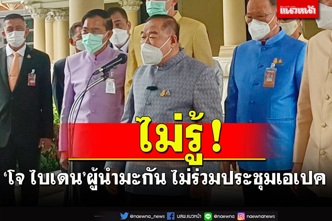 ‘บิ๊กป้อม’ ไม่รู้!ไม่ทราบ ‘โจ ไบเดน’ ไม่มาร่วมถกเอเปค