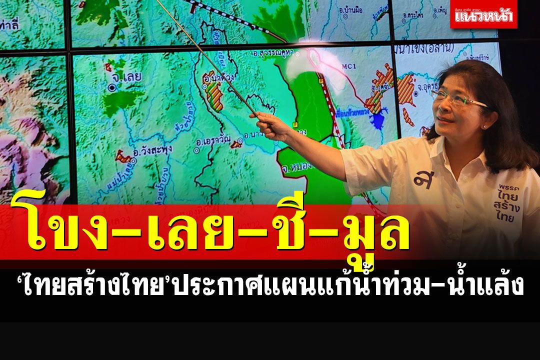 'ไทยสร้างไทย'ประกาศแผนแก้น้ำท่วม-น้ำแล้ง เดินหน้าโครงการ'โขง-เลย-ชี-มูล'