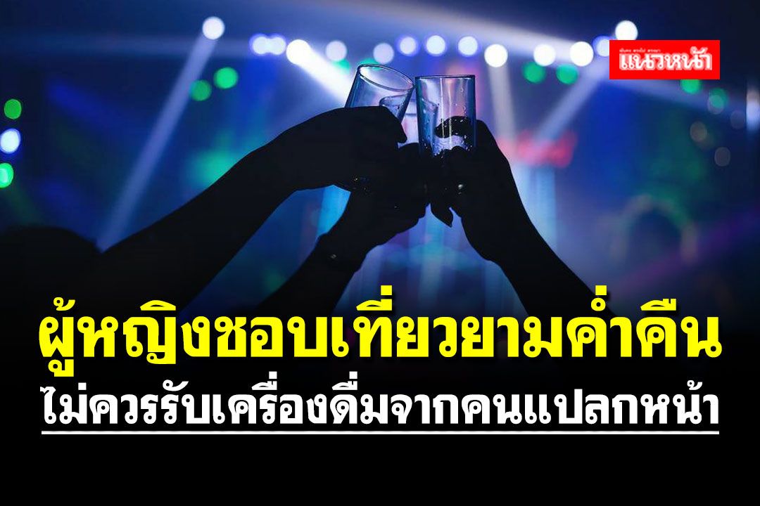 แพทย์เตือน!! ผู้หญิงชอบเที่ยวยามค่ำคืน ไม่ควรรับเครื่องดื่มจากคนแปลกหน้า