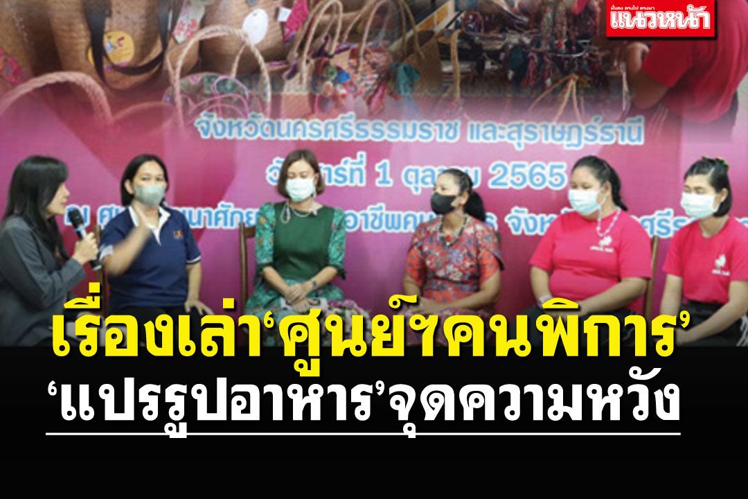 สกู๊ปแนวหน้า : เรื่องเล่า‘ศูนย์ฯคนพิการ’  ‘แปรรูปอาหาร’จุดความหวัง