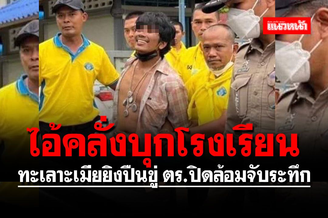 โผล่อีก!! ไอ้คลั่งบุก รร. ทะเลาะเมียยิงปืนขู่ ตร.ปิดล้อมจับระทึก