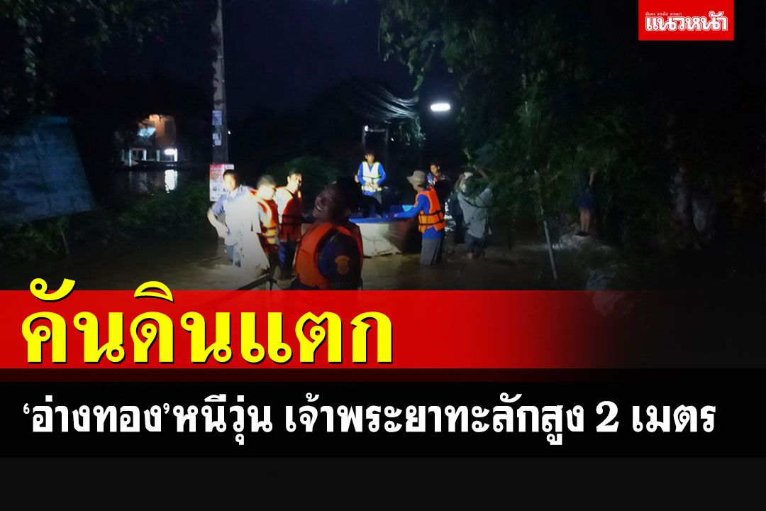 'อ่างทอง'ระทึก! คันดินกั้นเจ้าพระยาแตก น้ำทะลักท่วม 50 หลังคาเรือน สูงเกือบ 2 ม.