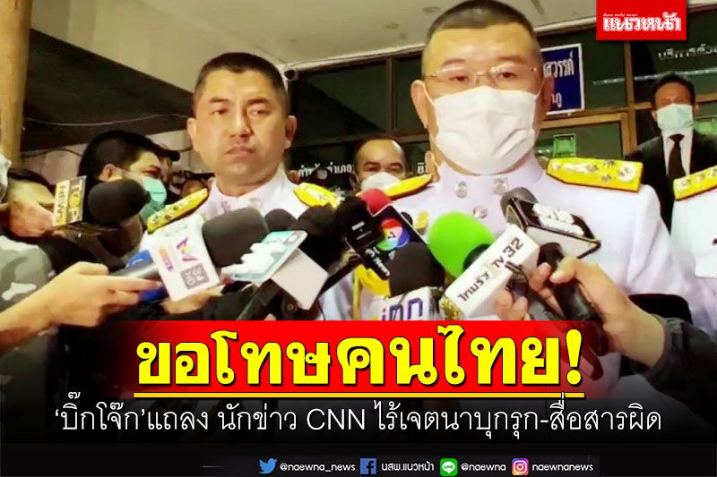 ขอโทษคนไทย! 'บิ๊กโจ๊ก'แถลงปม 2 นักข่าว CNN ไร้เจตนาบุกรุก-สื่อสารผิด