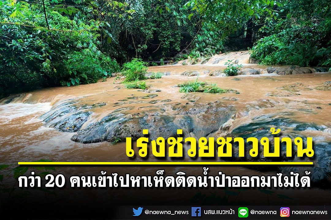 ด่วน!น้ำป่าทะลักระดม จนท.เข้าช่วยชาวบ้านกว่า 20 คนไปหาเห็ดติดในป่าไทรโยค