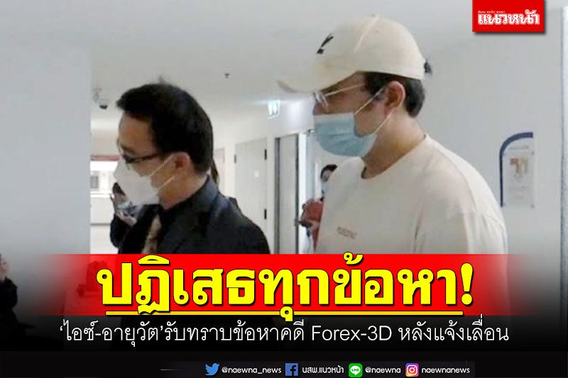 ปฏิเสธทุกข้อหา! 'ไอซ์-อายุวัต'รับทราบข้อหาคดี Forex-3D หลังแจ้งเลื่อน