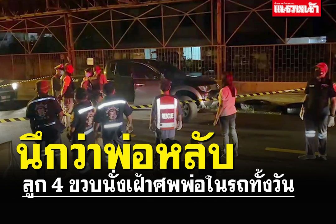สุดสลด! ลูกวัย 4 ขวบนึกว่าพ่อหลับ นั่งเฝ้าร่างในรถทั้งวัน