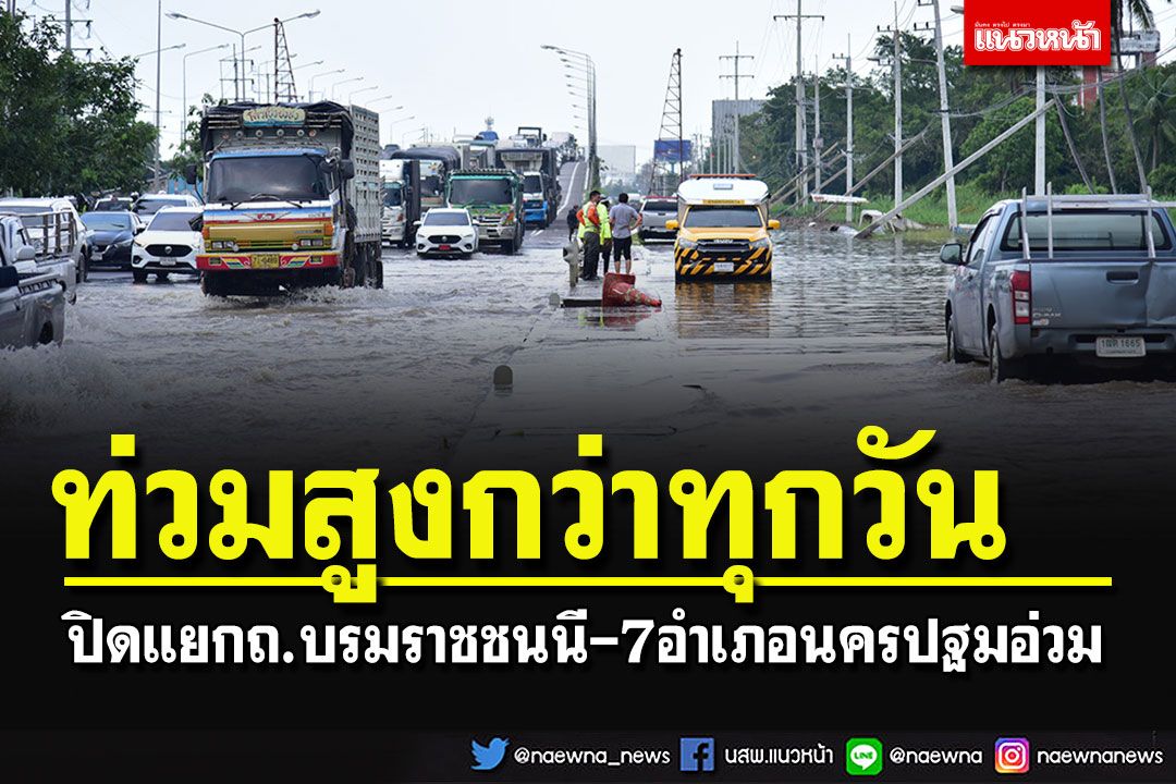 ปิดแยก'ถ.บรมราชชนนี'น้ำเอ่อสูงกว่าทุกวัน - 7 อำเภอนครปฐมท่วมหมดแล้ว
