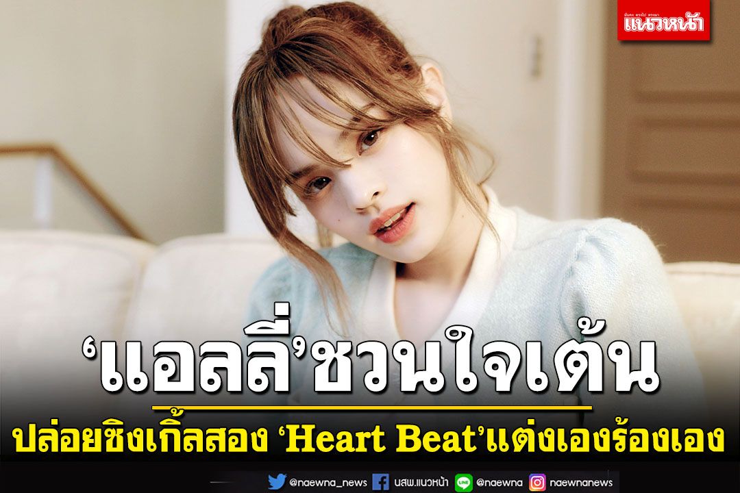 ‘แอลลี่’ ชวนใจเต้น  ปล่อยซิงเกิ้ลสอง ‘Heart Beat’  โชว์สกิลแต่งเองร้องเอง