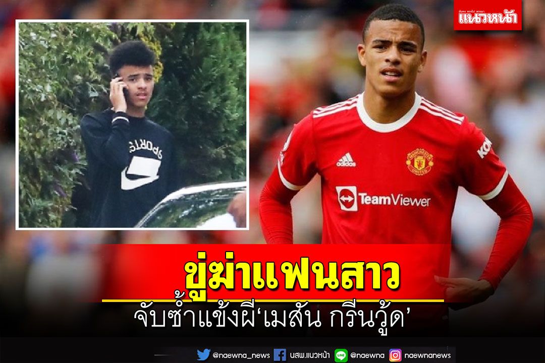 หนักเลย!‘กรีนวู้ด’โดนจับซ้ำ เหตุขู่ฆ่าแฟนสาว