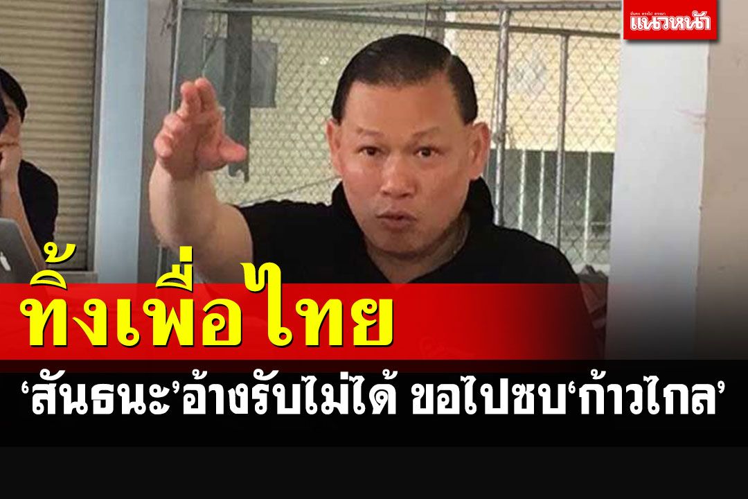 'สันธนะ'อ้างรับไม่ได้!!! ประกาศลา'เพื่อไทย'ตลอดชีพ เตรียมเข้าซบพรรคก้าวไกล