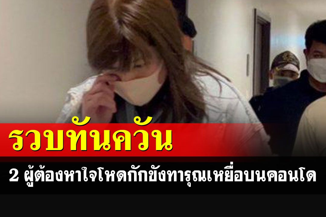 รวบแล้ว 2 ผู้ต้องหาใจโหด กักขังทารุณ 3 อดีตพยาบาล-เด็กชายหญิงในคอนโด