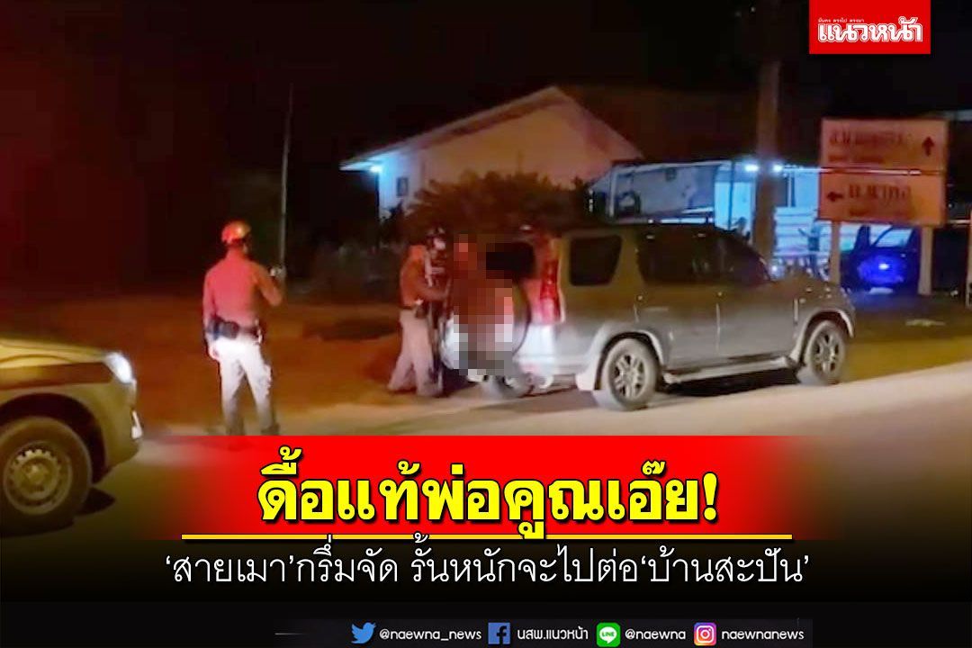 ดื้อแท้พ่อคูณเอ๊ย!‘สายเมา’กรึ่มจัด รั้นหนักจะไป‘บ้านสะปัน’ ตร.กล่อมวุ่น 3 รอบ
