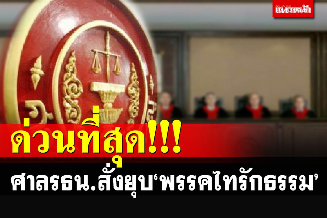 ด่วนที่สุด! มติศาล รธน.7 ต่อ 2 เสียงสั่งยุบ'พรรคไทรักธรรม'เซ่นปมดอกไม้จันทน์