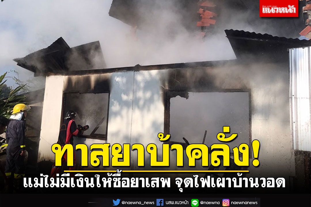 ทาสยาบ้าคลั่งหนัก! แม่ไม่มีเงินให้ซื้อยาเสพ เสี้ยนจัดจุดไฟเผาบ้านตนเองวอด