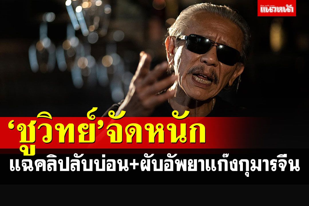 'ชูวิทย์'จัดหนัก! เปิด'คลิปลับ'บ่อน-ผับอัพยาครบวงจร จี้ตร.ตั้งวอร์รูมปราบแก๊งกุมารจีน