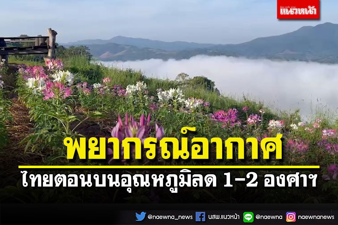 ไทยตอนบนอุณหภูมิลด 1-2 องศาฯ ‘เหนือ อีสาน ตะวันออก’อากาศเย็น