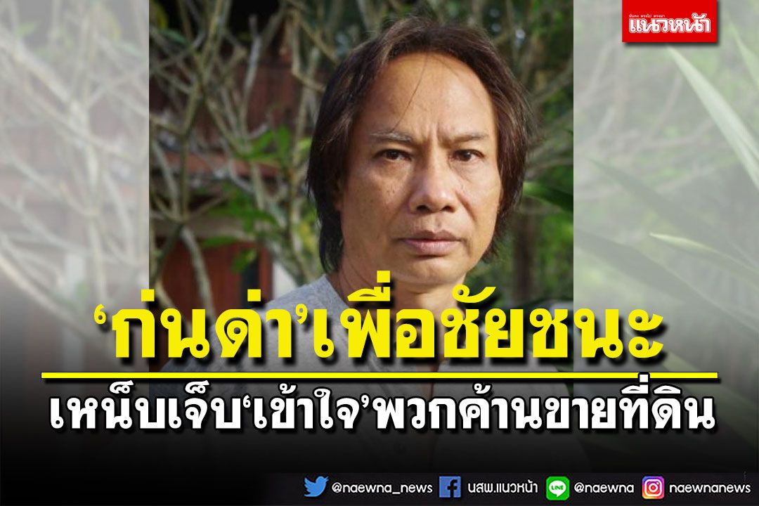 ‘นักเขียนซีไรต์’เชื่อไม่มีใครแห่มาซื้อที่ดิน เหน็บเจ็บๆ‘เข้าใจ’พวกก่นด่าเพื่อการเมือง